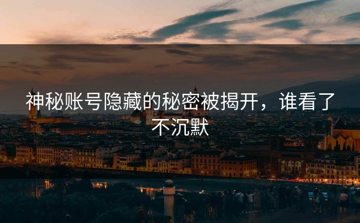 神秘账号隐藏的秘密被揭开，谁看了不沉默