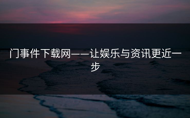 门事件下载网——让娱乐与资讯更近一步