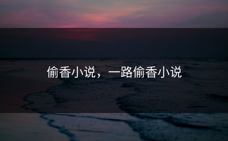 偷香小说，一路偷香小说