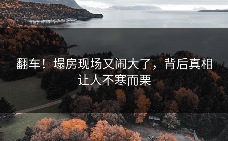 翻车！塌房现场又闹大了，背后真相让人不寒而栗