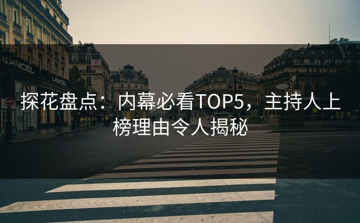 探花盘点：内幕必看TOP5，主持人上榜理由令人揭秘