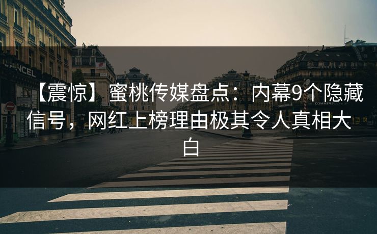 【震惊】蜜桃传媒盘点：内幕9个隐藏信号，网红上榜理由极其令人真相大白