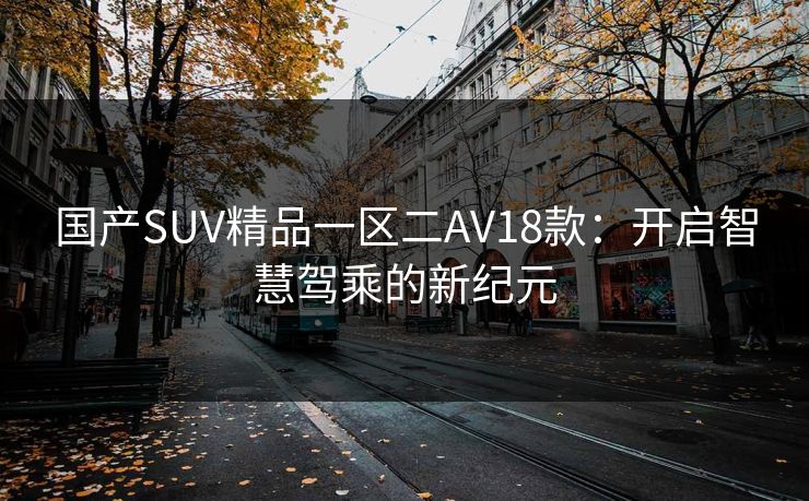 国产SUV精品一区二AV18款：开启智慧驾乘的新纪元