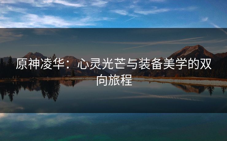 原神凌华：心灵光芒与装备美学的双向旅程