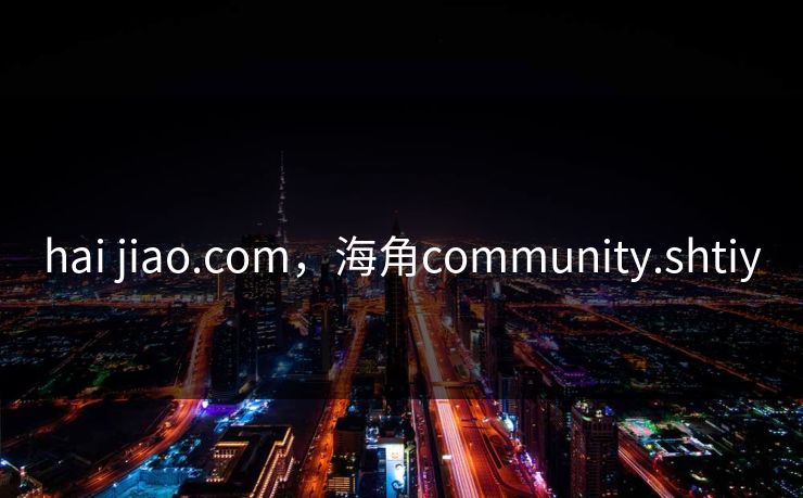 hai jiao.com,海角community.shtiy hai jiao.com,海角community.shtiy